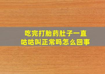 吃完打胎药肚子一直咕咕叫正常吗怎么回事