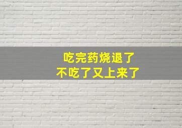 吃完药烧退了不吃了又上来了