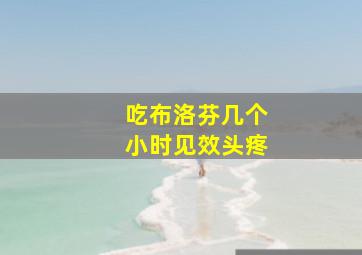 吃布洛芬几个小时见效头疼