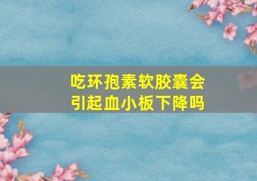 吃环孢素软胶囊会引起血小板下降吗