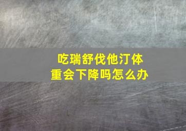 吃瑞舒伐他汀体重会下降吗怎么办