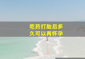 吃药打胎后多久可以再怀孕