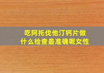 吃阿托伐他汀钙片做什么检查最准确呢女性