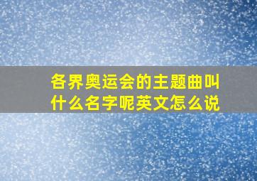 各界奥运会的主题曲叫什么名字呢英文怎么说