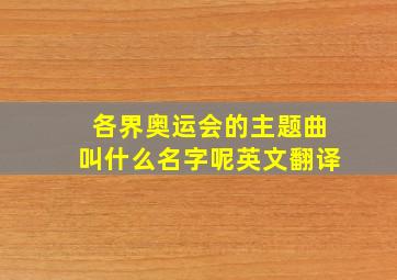 各界奥运会的主题曲叫什么名字呢英文翻译