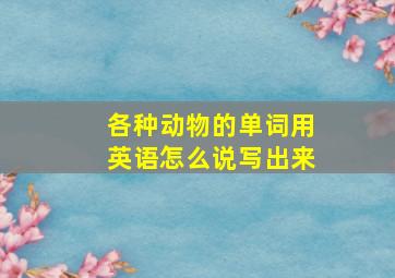 各种动物的单词用英语怎么说写出来