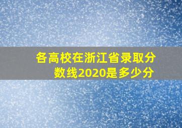 各高校在浙江省录取分数线2020是多少分