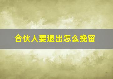 合伙人要退出怎么挽留