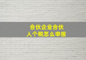 合伙企业合伙人个税怎么申报