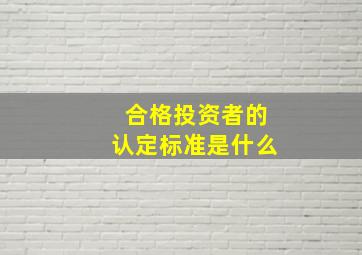 合格投资者的认定标准是什么