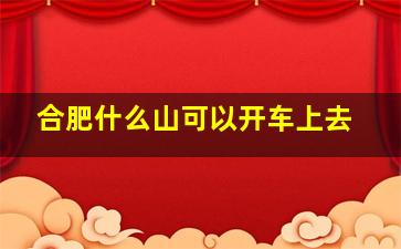 合肥什么山可以开车上去