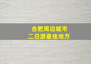 合肥周边城市二日游最佳地方