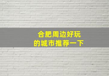 合肥周边好玩的城市推荐一下