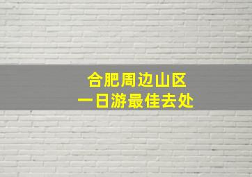 合肥周边山区一日游最佳去处