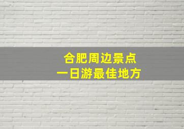 合肥周边景点一日游最佳地方