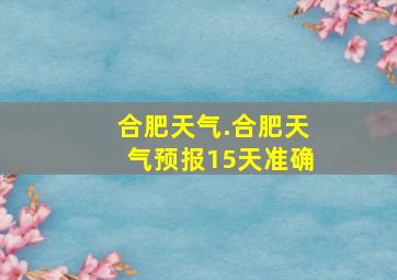 合肥天气.合肥天气预报15天准确