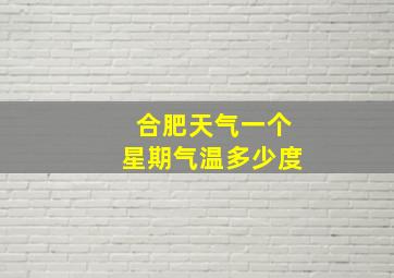 合肥天气一个星期气温多少度