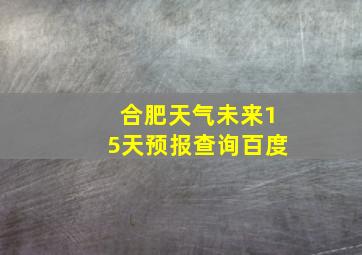 合肥天气未来15天预报查询百度