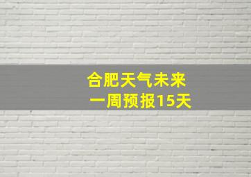 合肥天气未来一周预报15天