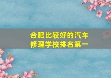 合肥比较好的汽车修理学校排名第一