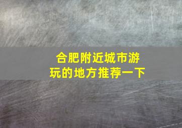 合肥附近城市游玩的地方推荐一下