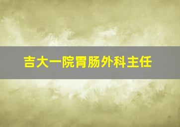 吉大一院胃肠外科主任