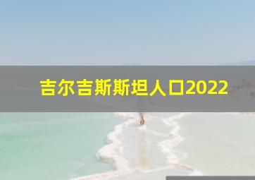 吉尔吉斯斯坦人口2022