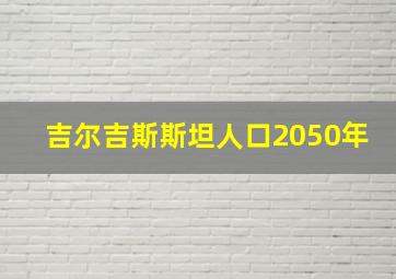 吉尔吉斯斯坦人口2050年