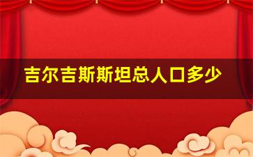 吉尔吉斯斯坦总人口多少