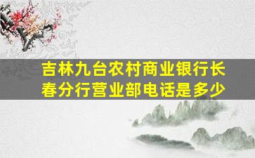 吉林九台农村商业银行长春分行营业部电话是多少