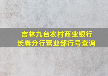 吉林九台农村商业银行长春分行营业部行号查询