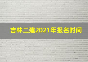 吉林二建2021年报名时间