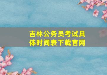 吉林公务员考试具体时间表下载官网