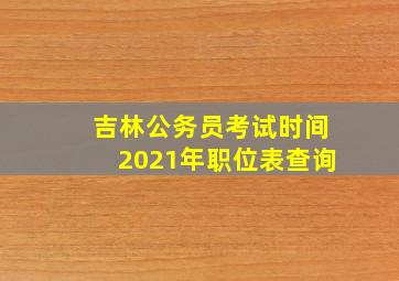 吉林公务员考试时间2021年职位表查询