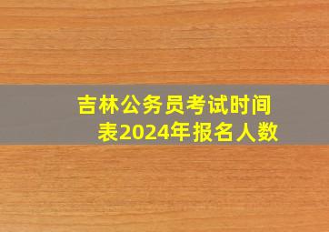 吉林公务员考试时间表2024年报名人数