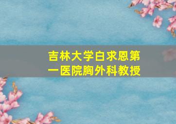 吉林大学白求恩第一医院胸外科教授