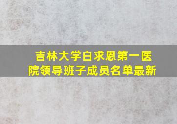 吉林大学白求恩第一医院领导班子成员名单最新