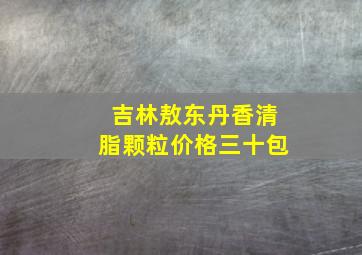 吉林敖东丹香清脂颗粒价格三十包