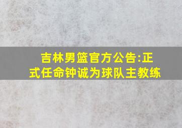 吉林男篮官方公告:正式任命钟诚为球队主教练