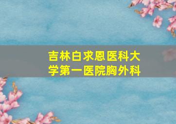 吉林白求恩医科大学第一医院胸外科