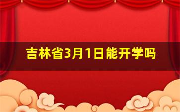 吉林省3月1日能开学吗