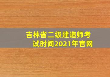 吉林省二级建造师考试时间2021年官网