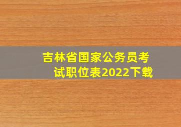 吉林省国家公务员考试职位表2022下载