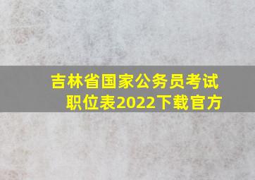 吉林省国家公务员考试职位表2022下载官方