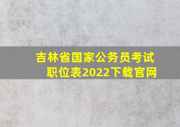 吉林省国家公务员考试职位表2022下载官网