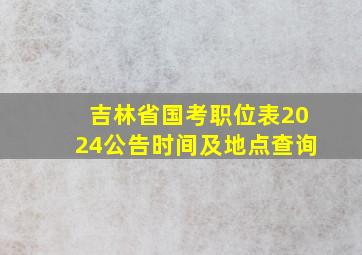 吉林省国考职位表2024公告时间及地点查询