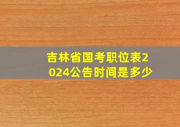 吉林省国考职位表2024公告时间是多少