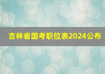 吉林省国考职位表2024公布