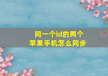 同一个id的两个苹果手机怎么同步