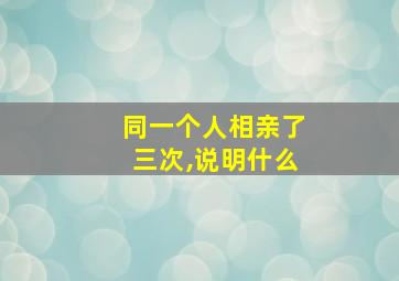 同一个人相亲了三次,说明什么